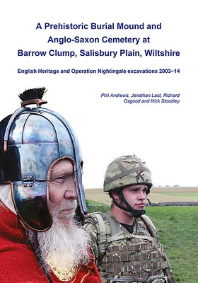 A Prehistoric Burial Mound and Anglo-Saxon Cemetery at Barrow Clump, Salisbury Plain, Wiltshire: English Heritage and Operation Nightingale Excavation by Andrews, Phil