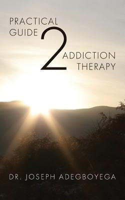 Practical Guide 2 Addiction Therapy by Adegboyega, Joseph