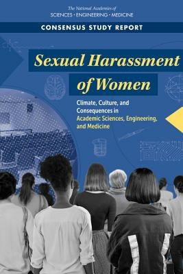 Sexual Harassment of Women: Climate, Culture, and Consequences in Academic Sciences, Engineering, and Medicine by National Academies of Sciences Engineeri