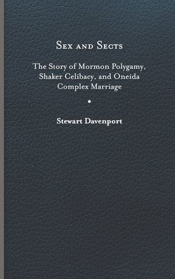 Sex and Sects: The Story of Mormon Polygamy, Shaker Celibacy, and Oneida Complex Marriage by Davenport, Stewart