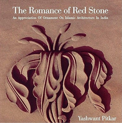 The Romance of Red Stone: An Appreciation of Ornament on Islamic Architecture in India by Pitkar, Yashwant