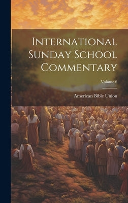 International Sunday School Commentary; Volume 6 by Union, American Bible
