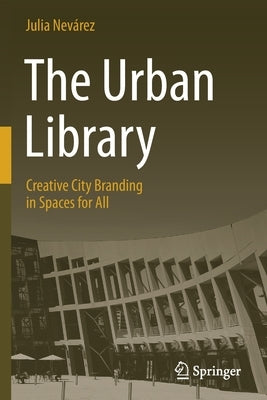 The Urban Library: Creative City Branding in Spaces for All by Nevárez, Julia