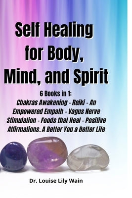 Self Healing for Body, Mind, and Spirit: 6 Books in 1: Chakras Awakening - Reiki - An Empowered Empath - Vagus Nerve Stimulation - Foods that Heal - P by Wain, Louise Lily