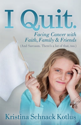 I Quit: Facing Cancer with Faith, Family and Friends by Kotlus, Kristina Schnack