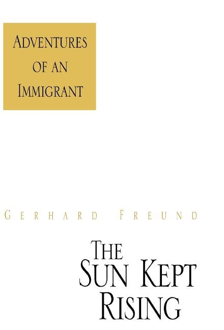 The Sun Kept Rising: Adventures of an Immigrant by Freund, Gerhard