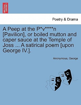 A Peep at the P*v****n [pavilion], or Boiled Mutton and Caper Sauce at the Temple of Joss ... a Satirical Poem [upon George IV.]. by Anonymous