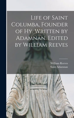 Life of Saint Columba, Founder of Hy. Written by Adamnan. Edited by William Reeves by Adamnan, Saint