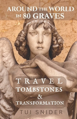 Around the World in 80 Graves: Travel, Tombstones & Transformation by Snider, Tui