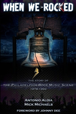 When We Rocked: The Story of the Philadelphia Rock Music Scene 1978 - 1992 by Michaels, Mick
