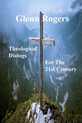 Theological Dialogs for the 21st Century by Rogers, Glenn
