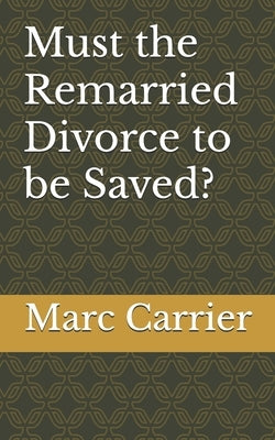 Must the Remarried Divorce to be Saved? by Carrier, Marc
