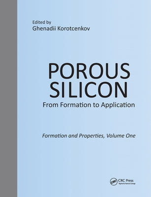 Porous Silicon: From Formation to Application: Formation and Properties, Volume One by Korotcenkov, Ghenadii