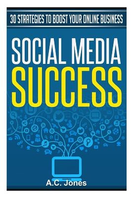 Social Media Success: 30 Strategies to Boost Your Online Business by Jones, A. C.