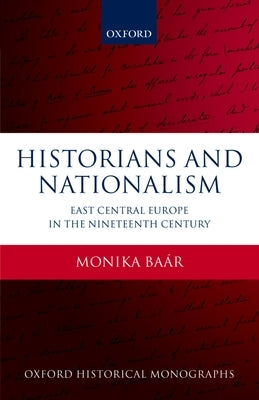 Historians and Nationalism: East-Central Europe in the Nineteenth Century by Baar, Monika