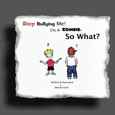 Stop Bullying Me! I'm A Zombie. So What? by Kent, Edward