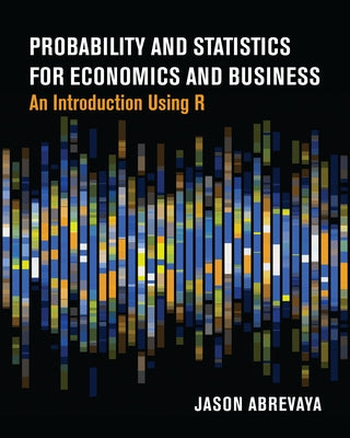 Probability and Statistics for Economics and Business: An Introduction Using R by Abrevaya, Jason