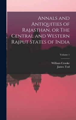 Annals and Antiquities of Rajasthan, or The Central and Western Rajput States of India; Volume 1 by Crooke, William