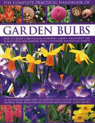 The Complete Practical Handbook of Garden Bulbs: How to Create a Spectacular Flowering Garden Throughout the Year in Lawns, Beds, Borders, Boxes, Cont by Brown, Kathy