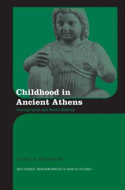 Childhood in Ancient Athens: Iconography and Social History by Beaumont, Lesley A.