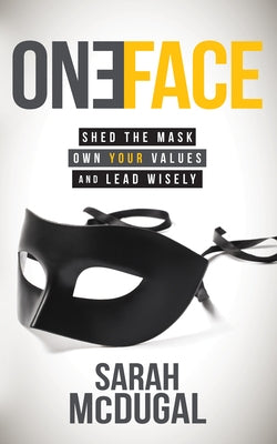 One Face: Shed the Mask, Own Your Values, and Lead Wisely by McDugal, Sarah