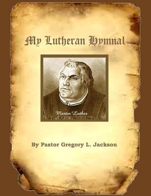 My Lutheran Hymnal by Jackson, Pastor Gregory L.