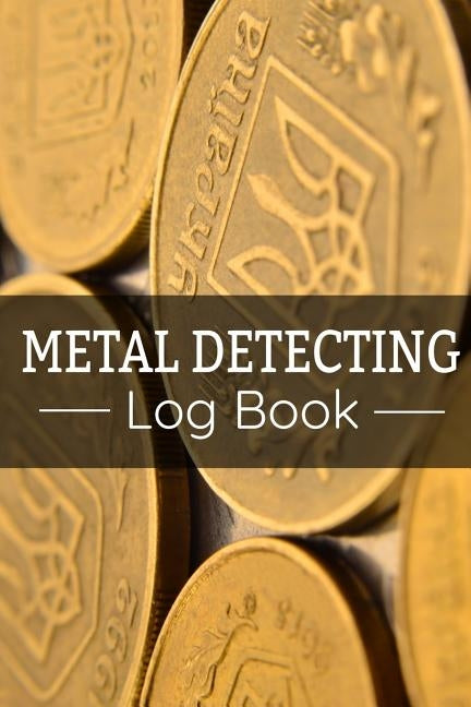 Metal Detecting Log Book: Keep Track of your Metal Detecting Statistics & Improve your Skills Gift for Metal Detectorist and Coin Whisperer by Log Books, Metal Detecting