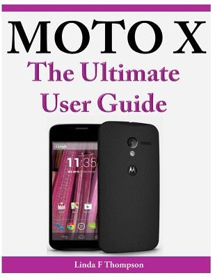 Moto X The Ultimate User Guide by Thompson, Linda F.
