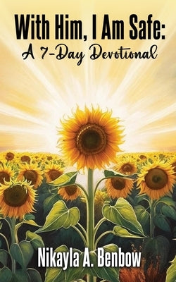 With Him, I Am Safe: A 7 Day Devotional by Benbow, Nikayla A.