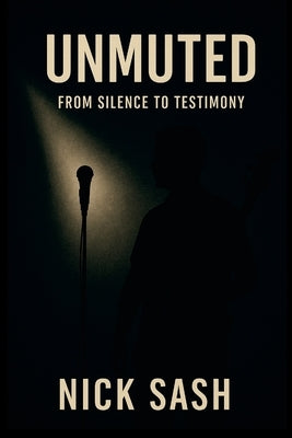 Unmuted: From Silence To Testimony by Sash, Nick