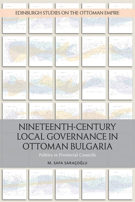 Nineteenth-Century Local Governance in Ottoman Bulgaria: Politics in Provincial Councils by Saracoglu, M. Safa