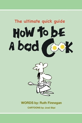 How to be a BAD cook: The Ultimate Quick Guide by Finnegan, Ruth H.