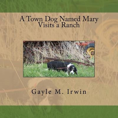 A Town Dog Named Mary Visits a Ranch by Irwin, Gayle M.