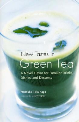New Tastes in Green Tea: A Novel Flavor for Familiar Drinks, Dishes, and Desserts by Tokunaga, Mutsuko