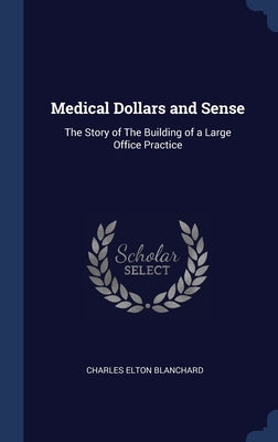 Medical Dollars and Sense: The Story of The Building of a Large Office Practice by Blanchard, Charles Elton