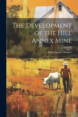 The Development of the Hill Annex Mine by Hunner, Earl Emmet