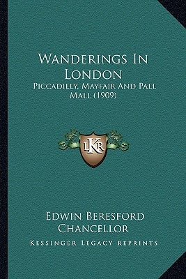 Wanderings In London: Piccadilly, Mayfair And Pall Mall (1909) by Chancellor, Edwin Beresford