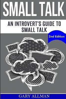 Small Talk: An Introvert's Guide to Small Talk - Talk to Anyone & Be Instantly Likeable by Allman, Gary