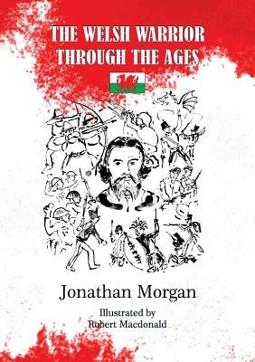 The Welsh Warrior through the Ages by Morgan, Jonathan