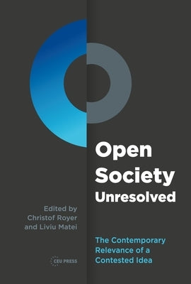 Open Society Unresolved: The Contemporary Relevance of a Contested Idea by Matei, Liviu