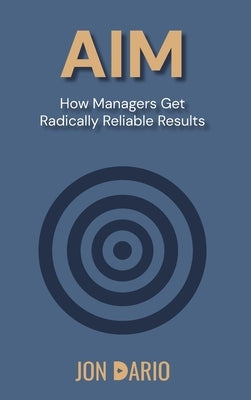 Aim: How Managers Get Radically Reliable Results by Dario, Jon