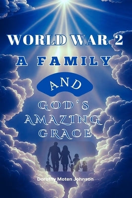 World War 2 a Family and God's Amazing Grace by Johnson, Dorothy Moten