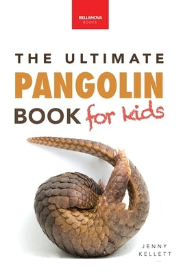 Pangolins The Ultimate Book for Kids: 100+ Amazing Facts, Photos, Activities & More by Kellett, Jenny