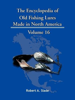 The Encyclopedia of Old Fishing Lures: Made in North America by Slade, Robert A.