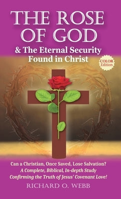 The Rose of God & The Eternal Security Found in Christ (Color Edition): Can a Christian, Once Saved, Lose Salvation? A Complete, Biblical, In-depth St by Webb, Richard O.