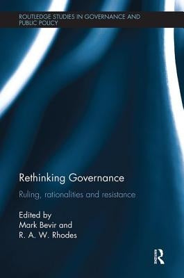 Rethinking Governance: Ruling, Rationalities and Resistance by Bevir, Mark