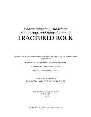 Characterization, Modeling, Monitoring, and Remediation of Fractured Rock by National Academies of Sciences Engineeri