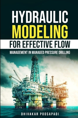 Hydraulic Modeling for Effective Flow Management in Managed Pressure Drilling by Poosapadi, Dhivakar