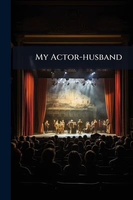 My Actor-husband: A True Story of American Stage Life by Anonymous