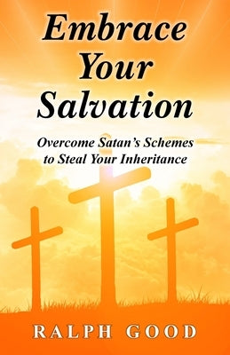 Embrace Your Salvation: Overcome Satan's Schemes to Steal Your Inheritance by Good, Ralph